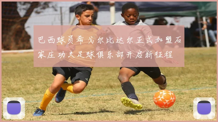 巴西球员希戈尔比达尔正式加盟石家庄功夫足球俱乐部开启新征程