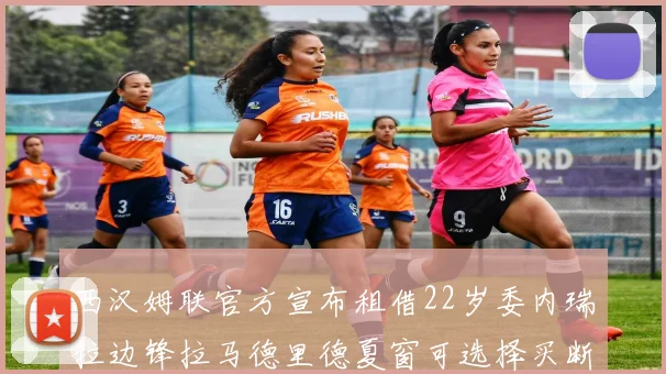 西汉姆联官方宣布租借22岁委内瑞拉边锋拉马德里德夏窗可选择买断