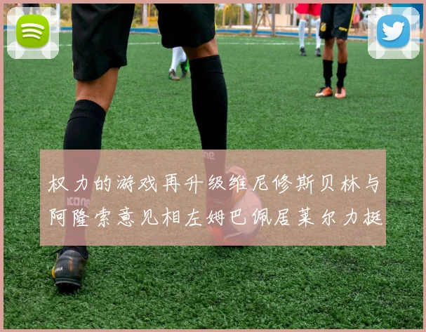 权力的游戏再升级维尼修斯贝林与阿隆索意见相左姆巴佩居莱尔力挺新势力