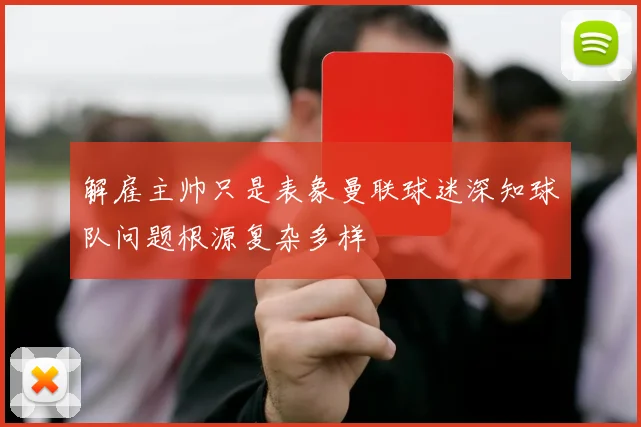 解雇主帅只是表象曼联球迷深知球队问题根源复杂多样